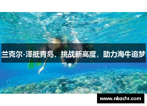 兰克尔-泽抵青岛，挑战新高度，助力海牛追梦
