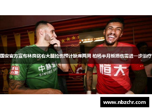 国安官方宣布林良铭右大腿拉伤预计缺席两周 柏杨半月板损伤需进一步治疗