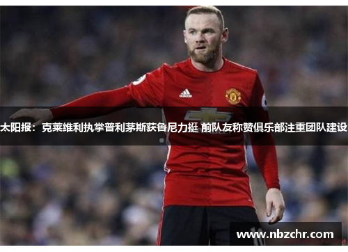 太阳报：克莱维利执掌普利茅斯获鲁尼力挺 前队友称赞俱乐部注重团队建设