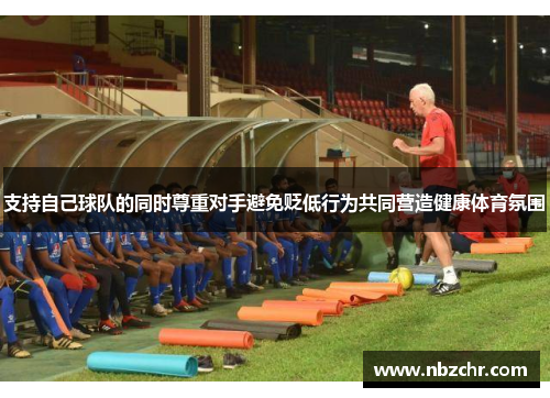 支持自己球队的同时尊重对手避免贬低行为共同营造健康体育氛围