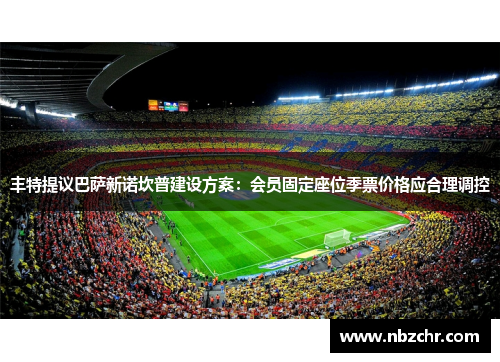 丰特提议巴萨新诺坎普建设方案：会员固定座位季票价格应合理调控