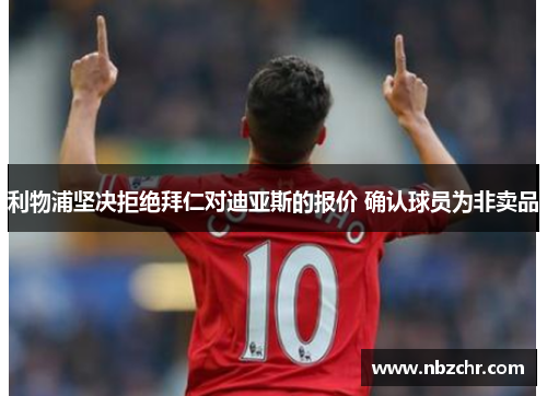 利物浦坚决拒绝拜仁对迪亚斯的报价 确认球员为非卖品