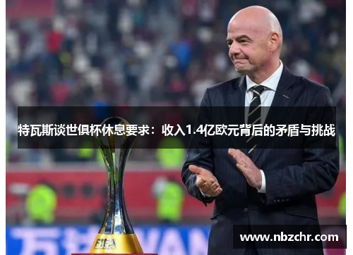 特瓦斯谈世俱杯休息要求：收入1.4亿欧元背后的矛盾与挑战