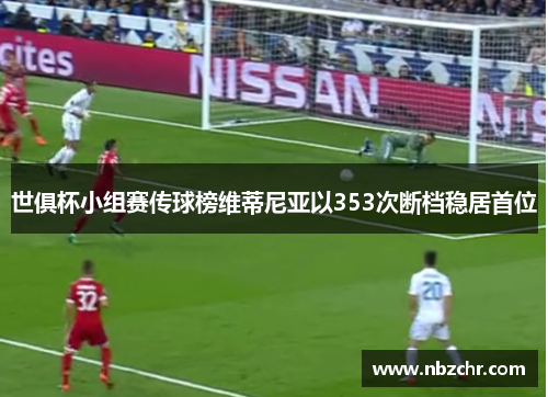世俱杯小组赛传球榜维蒂尼亚以353次断档稳居首位